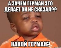 а зачем герман это делает он не сказал?? какой герман?
