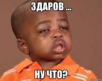 здаров ... ну что?