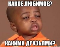 какое любимое? какими друзьями?