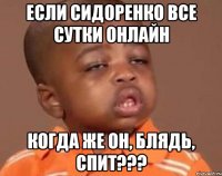 если сидоренко все сутки онлайн когда же он, блядь, спит???