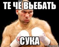 те чё вьебать сука