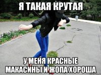 я такая крутая у меня красные макасины и жопа хороша
