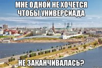 мне одной не хочется чтобы универсиада не заканчивалась?