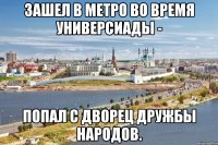 зашел в метро во время универсиады - попал с дворец дружбы народов.