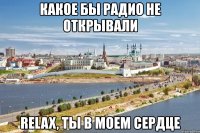 какое бы радио не открывали relax, ты в моем сердце