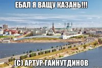 ебал я ващу казань!!! (с) артур гайнутдинов