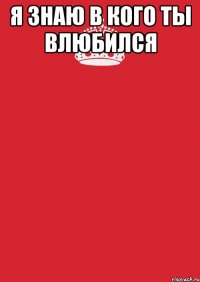 я знаю в кого ты влюбился 