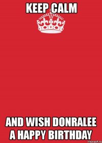 keep calm and wish donralee a happy birthday