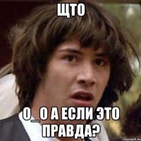 щто о_о а если это правда?
