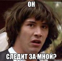 он следит за мной?