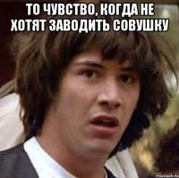 то чувство, когда не хотят заводить совушку 
