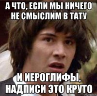 а что, если мы ничего не смыслим в тату и иероглифы, надписи это круто