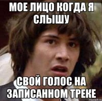 мое лицо когда я слышу свой голос на записанном треке