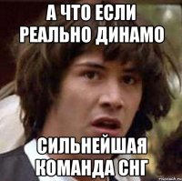 а что если реально динамо сильнейшая команда снг
