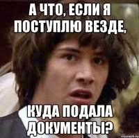 а что, если я поступлю везде, куда подала документы?