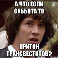 а что если суббота тв притон трансвеститов?