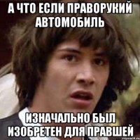 а что если праворукий автомобиль изначально был изобретен для правшей