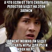 а что если от того сколько репостов будет на этой записи зависит можно ли будет запускать игры для ps3 и xbox на pc