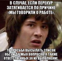 в случае, если перекур затягивается по причине «мы говорили о работе», то просьба высылать список обсуждаемых вопросов, а также ответственных за их выполнение.