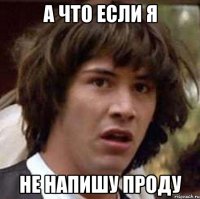 а что если я не напишу проду