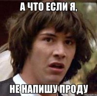 а что если я, не напишу проду