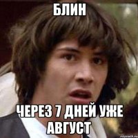 блин через 7 дней уже август