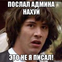 послал админа нахуй это не я писал!