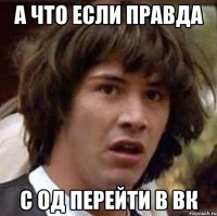 а что если правда с од перейти в вк