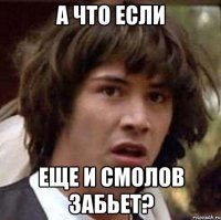 а что если еще и смолов забьет?