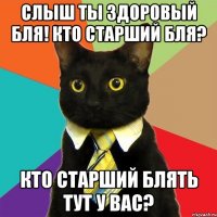 слыш ты здоровый бля! кто старший бля? кто старший блять тут у вас?