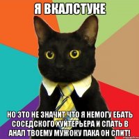 я вкалстуке но это не значит что я немогу ебать соседского хуйтерьера и спать в анал твоему мужоку пака он спит!