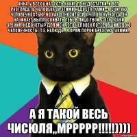 анна, у всех у нас есть какие то недостатки..и вот разглядеть человека за этими недостатками - я считаю человечностью. но как относиться к человеку, когда он начинает выплескивать тебе в лицо твои, с его точки зрения, недочеты? для меня это человек потерявший свою человечность.. т.е. нелюдь.. я прям порой брезгую такими.. а я такой весь чисюля,,мррррр!!!))))