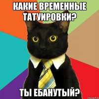 какие временные татуировки? ты ебанутый?