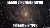 ебани в комментарии любимый трек