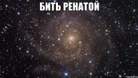 бить ренатой 