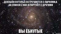девушки которые встречаются с парнями,а за спиной у них флиртуют с другими вы ёбнутые