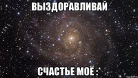 выздоравливай счастье моё :*