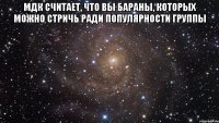 мдк считает, что вы бараны, которых можно стричь ради популярности группы 