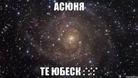 асюня те юбеск :*:*:*