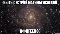 быть сестрой марины исаевой афигеено*