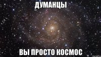 думанцы вы просто космос