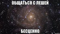 общаться с лешей бесценно