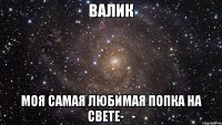 валик моя самая любимая попка на свете-_-