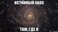 истинный хаос там, где я