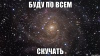 буду по всем скучать