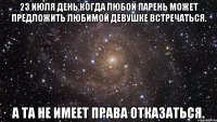 23 июля день,когда любой парень может предложить любимой девушке встречаться. а та не имеет права отказаться.