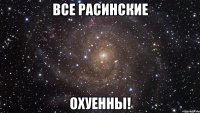 все расинские охуенны!
