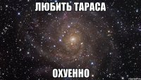 любить тараса охуенно