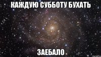 каждую субботу бухать заебало