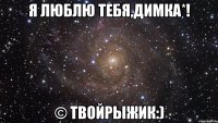 я люблю тебя,димка*! © твойрыжик:)